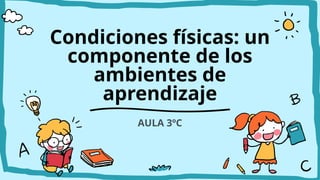 Condiciones físicas: un
componente de los
ambientes de
aprendizaje
AULA 3ºC
 
