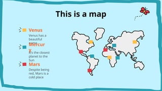 This is a map
Venus
Venus has a
beautiful
name
Mercur
y
It’s the closest
planet to the
Sun
Mars
Despite being
red, Mars is a
cold place
 