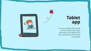 Tablet
app
You can replace the image
on the screen with your
own work. Just delete this
one, add yours and center
it properly
 