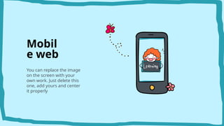 Mobil
e web
You can replace the image
on the screen with your
own work. Just delete this
one, add yours and center
it properly
 