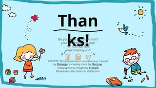 CREDITS: This presentation template was created
by ݺߣsgo, including icons by Flaticon,
infographics & images by Freepik
Than
ks!
Do you have any questions?
youremail@freepik.com
+91 620 421 838
yourcompany.com
Please keep this slide for attribution
 