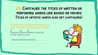 #5. Capitalize the titles of written or
performed works like books or movies
Cloudy with a Chance of Meatballs is a
book t...
