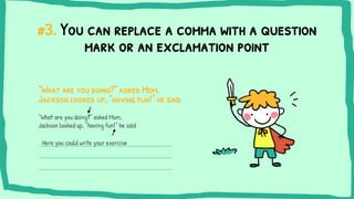#3. You can replace a comma with a question
mark or an exclamation point
“What are you doing?” asked Mom.
Jackson looked u...