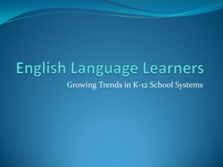 English Language Learners Growing Trends in K-12 School Systems 
