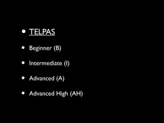 • TELPAS
• Beginner (B)
• Intermediate (I)
• Advanced (A)
• Advanced High (AH)
 