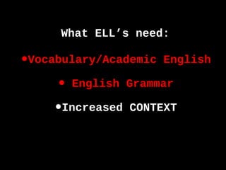 •Vocabulary/Academic English
• English Grammar
•Increased CONTEXT
What ELL’s need:
 