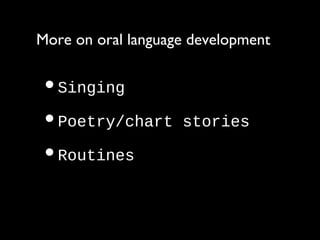 •Singing
•Poetry/chart stories
•Routines
More on oral language development
 
