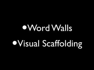 •Word Walls
•Visual Scaffolding
 
