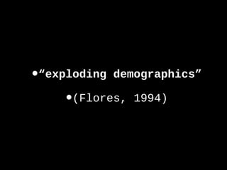 •“exploding demographics”
•(Flores, 1994)
 