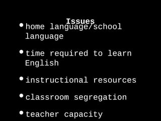 •home language/school
language
•time required to learn
English
•instructional resources
•classroom segregation
•teacher capacity
Issues
 
