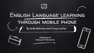 English Language learning
through mobile phone
By Arifa Rahman and Tanya Cotter
Presented by
Aprilianty Widyastuti
 