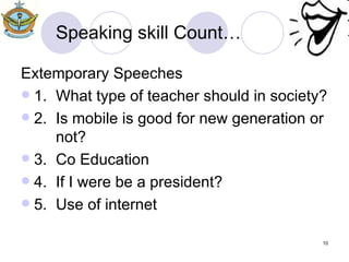 Speaking skill Count… Extemporary Speeches 1. What type of teacher should in society? 2. Is mobile is good for new generation or  not? 3. Co Education 4. If I were be a president? 5. Use of internet  