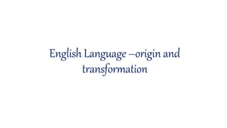 English Language–origin and
transformation
 