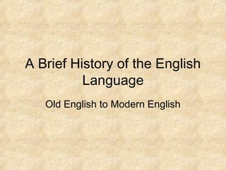 A Brief History of the English
Language
Old English to Modern English
 