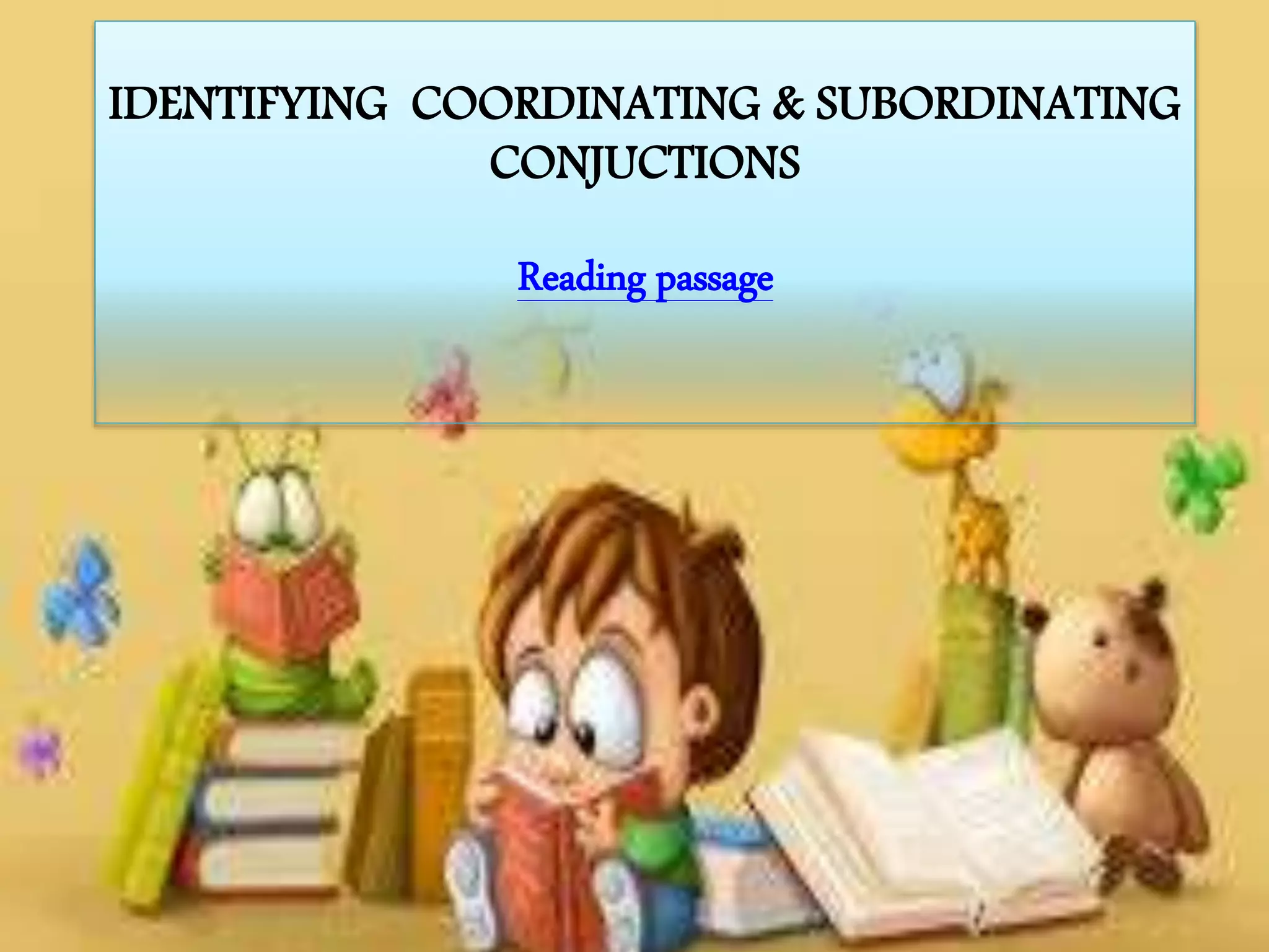 IDENTIFYING COORDINATING & SUBORDINATING
CONJUCTIONS
Reading passage
 
