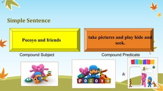 Simple Sentence 
take pictures and play hide and 
seek. 
Pocoyo and friends 
Compound Subject Compound Predicate 
& 
 