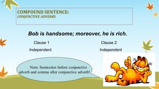 COMPOUND SENTENCE: 
CONJUNCTIVE ADVERBS 
Bob is handsome; moreover, he is rich. 
Clause 1 Clause 2 
Independent Independent 
 