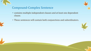 Compound-Complex Sentence 
• contains multiple independent clauses and at least one dependent 
clause. 
• These sentences will contain both conjunctions and subordinators. 
 