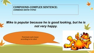 COMPOUND-COMPLEX SENTENCE: 
COMBINES BOTH TYPES 
Mike is popular because he is good looking, but he is 
not very happy. 
Punctuate each clause 
according to its rules! 
 
