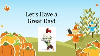 Let’s Have a 
Great Day! 
