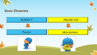 Basic Elements 
SUBJECT PREDICATE 
Pocoyo takes pictures. 
 