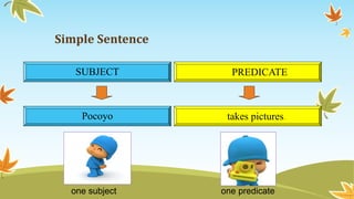 Simple Sentence 
SUBJECT PREDICATE 
Pocoyo takes pictures. 
one subject one predicate 
 