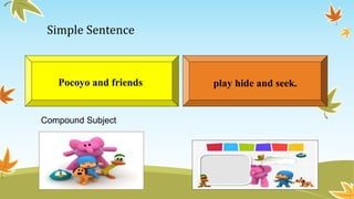 Simple Sentence 
Pocoyo and friends play hide and seek. 
Compound Subject 
 