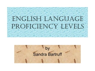 English Language Proficiency Levels by Sandra Bartruff 