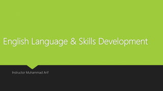 English Language & Skills Development
Instructor Muhammad Arif
 