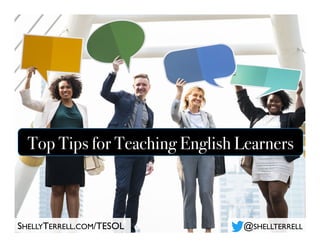 Top Tips for Teaching English Learners
@SHELLTERRELLSHELLYTERRELL.COM/TESOL
 