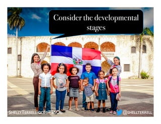 Consider the developmental
stages
SHELLYTERRELL.COM/TESOL @SHELLTERRELL
 