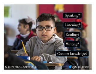 SHELLYTERRELL.COM/TESOL @SHELLTERRELL
Speaking?
Content knowledge?
Listening?
Reading?
Writing?
 