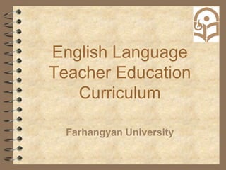 English Language
Teacher Education
Curriculum
Farhangyan University
 