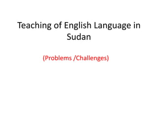 Teaching of English Language in Sudan(Problems /Challenges)