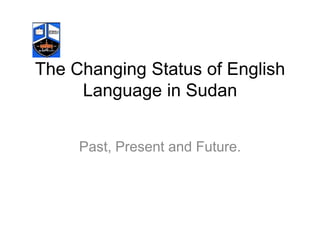 The Changing Status of English Language in SudanPast, Present and Future.