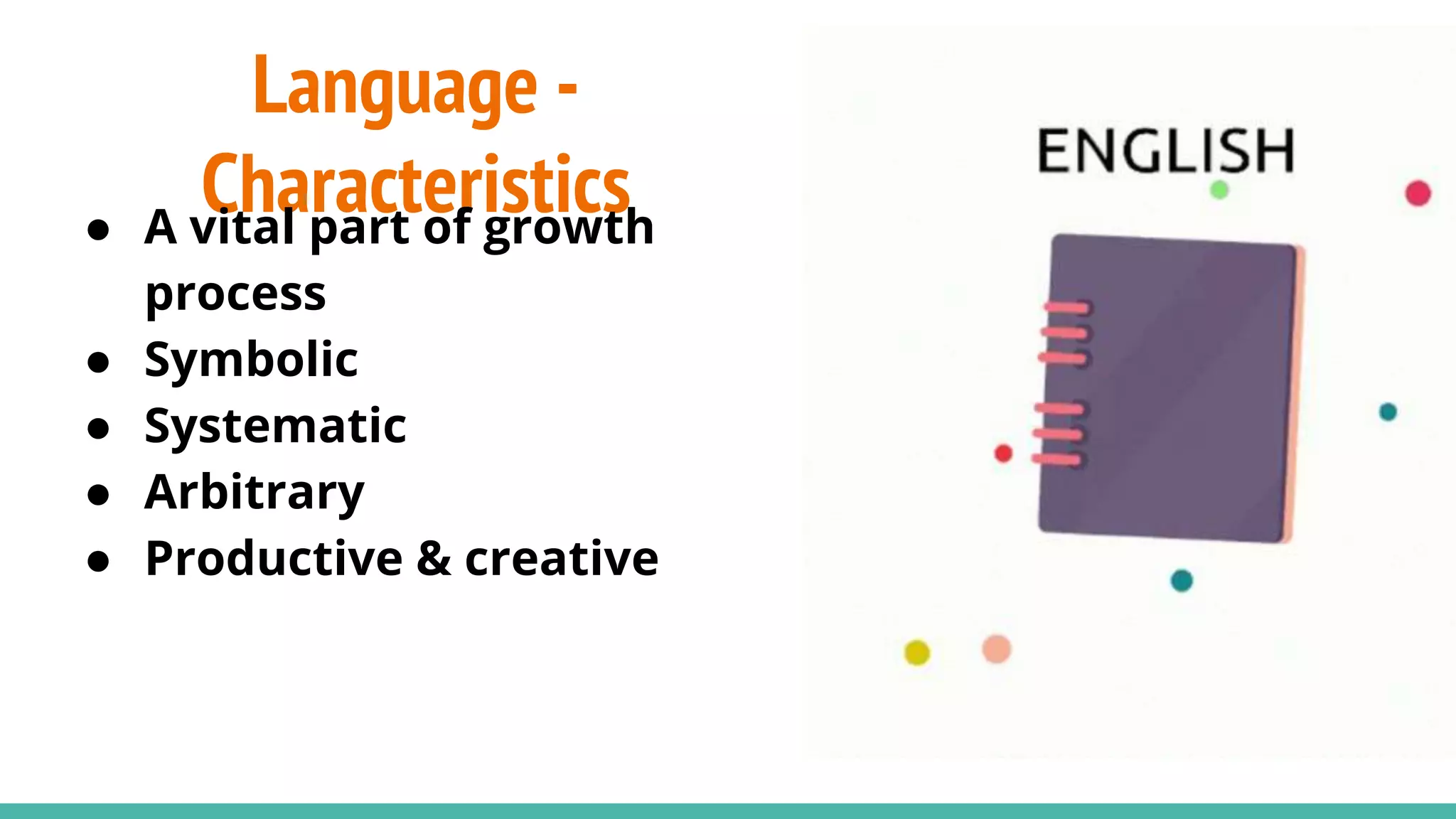 Language -
Characteristics
● A vital part of growth
process
● Symbolic
● Systematic
● Arbitrary
● Productive & creative
 