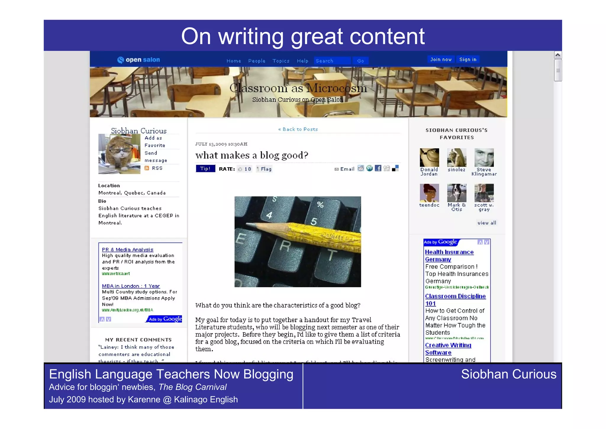 On writing great content




English Language Teachers Now Blogging                     Siobhan Curious
Advice for bloggin‘ newbies, The Blog Carnival
July 2009 hosted by Karenne @ Kalinago English
 