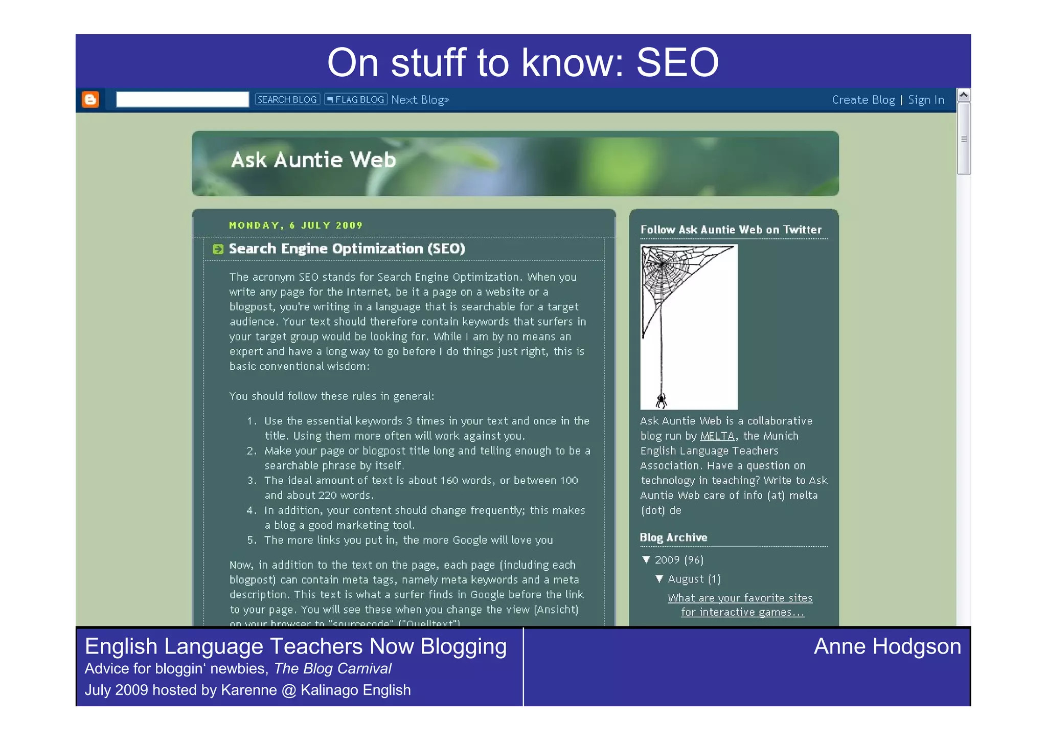 On stuff to know: SEO




English Language Teachers Now Blogging                    Anne Hodgson
Advice for bloggin‘ newbies, The Blog Carnival
July 2009 hosted by Karenne @ Kalinago English
 