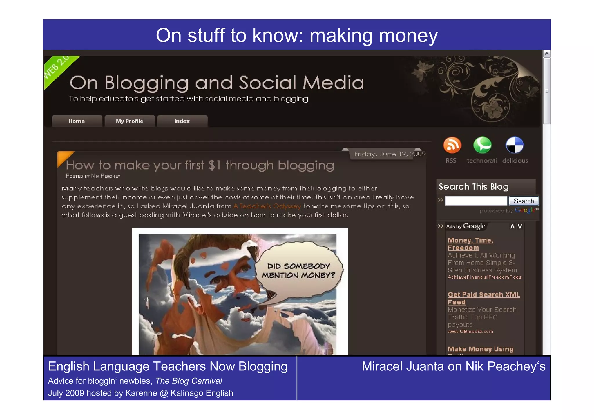 On stuff to know: making money




English Language Teachers Now Blogging                                         Miracel Juanta on Nik Peachey‘s
                                        English Language Teachers Blogging
Advice for bloggin‘ newbies, The Blog Carnival
July 2009 hosted by Karenne @ KalinagoCarnival edited by Karenne Sylvester, Kalinago English
                                    Blog English
 