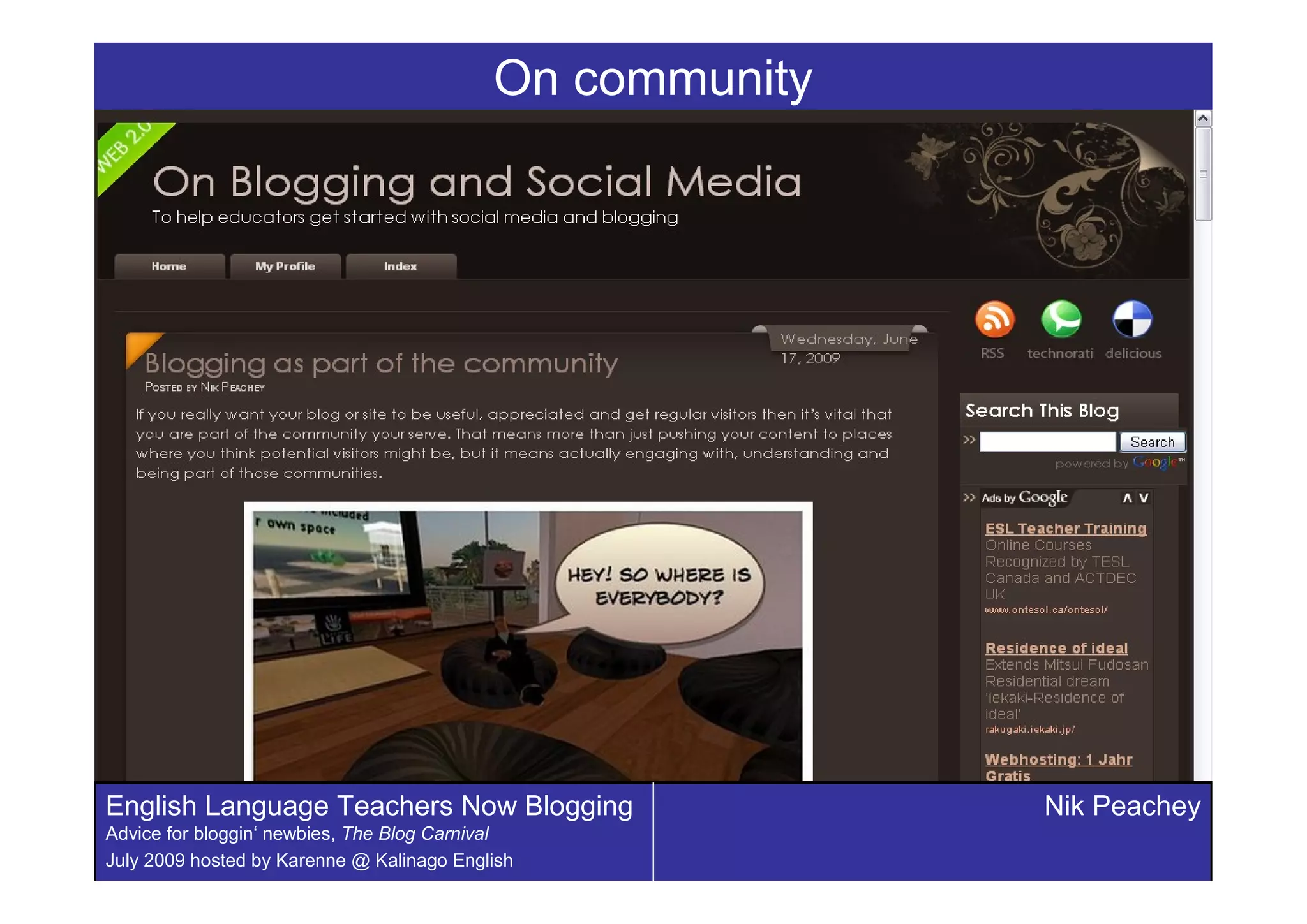 On community




English Language Teachers Now Blogging                    Nik Peachey
Advice for bloggin‘ newbies, The Blog Carnival
July 2009 hosted by Karenne @ Kalinago English
 