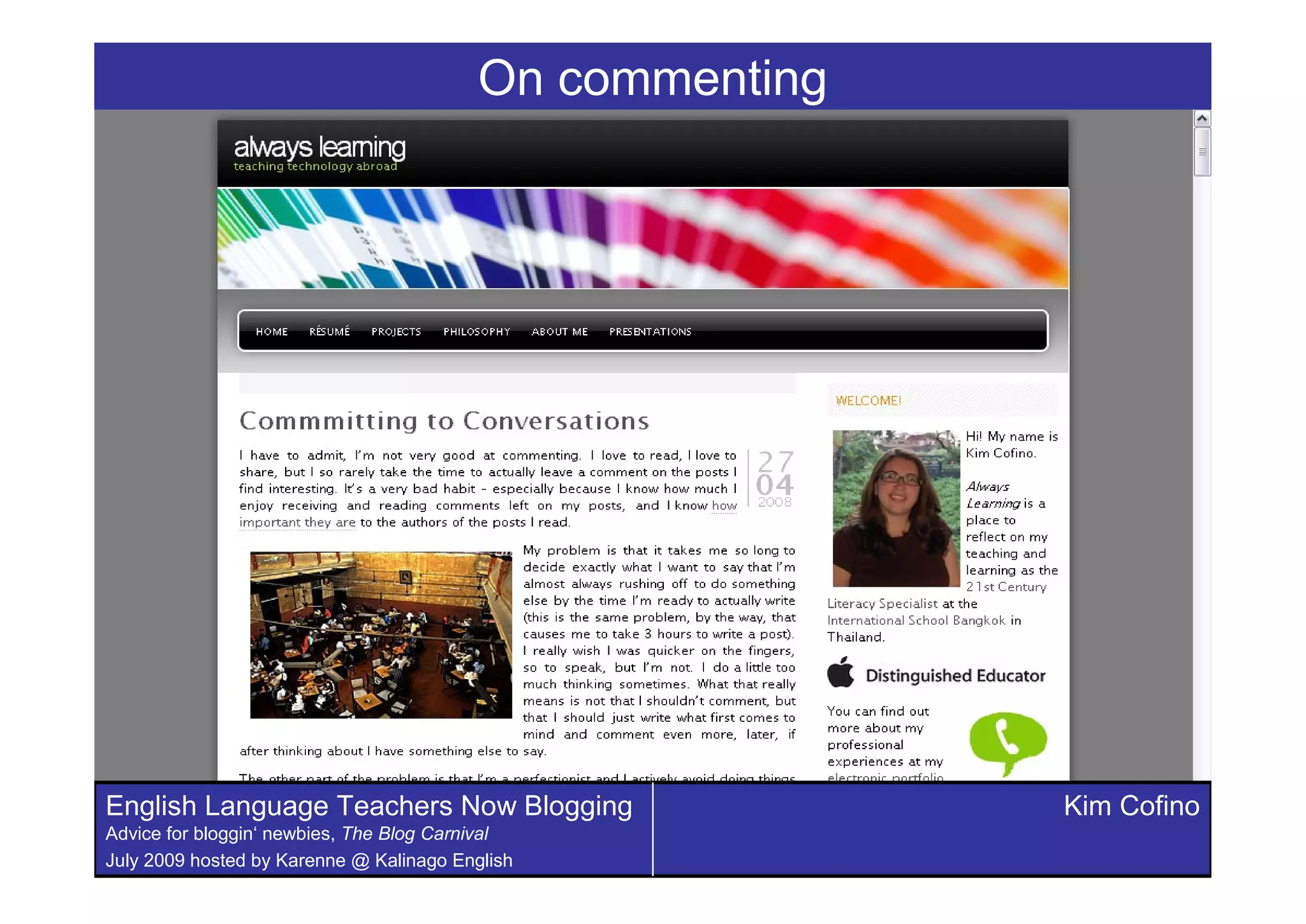 On commenting




English Language Teachers Now Blogging                    Kim Cofino
Advice for bloggin‘ newbies, The Blog Carnival
July 2009 hosted by Karenne @ Kalinago English
 