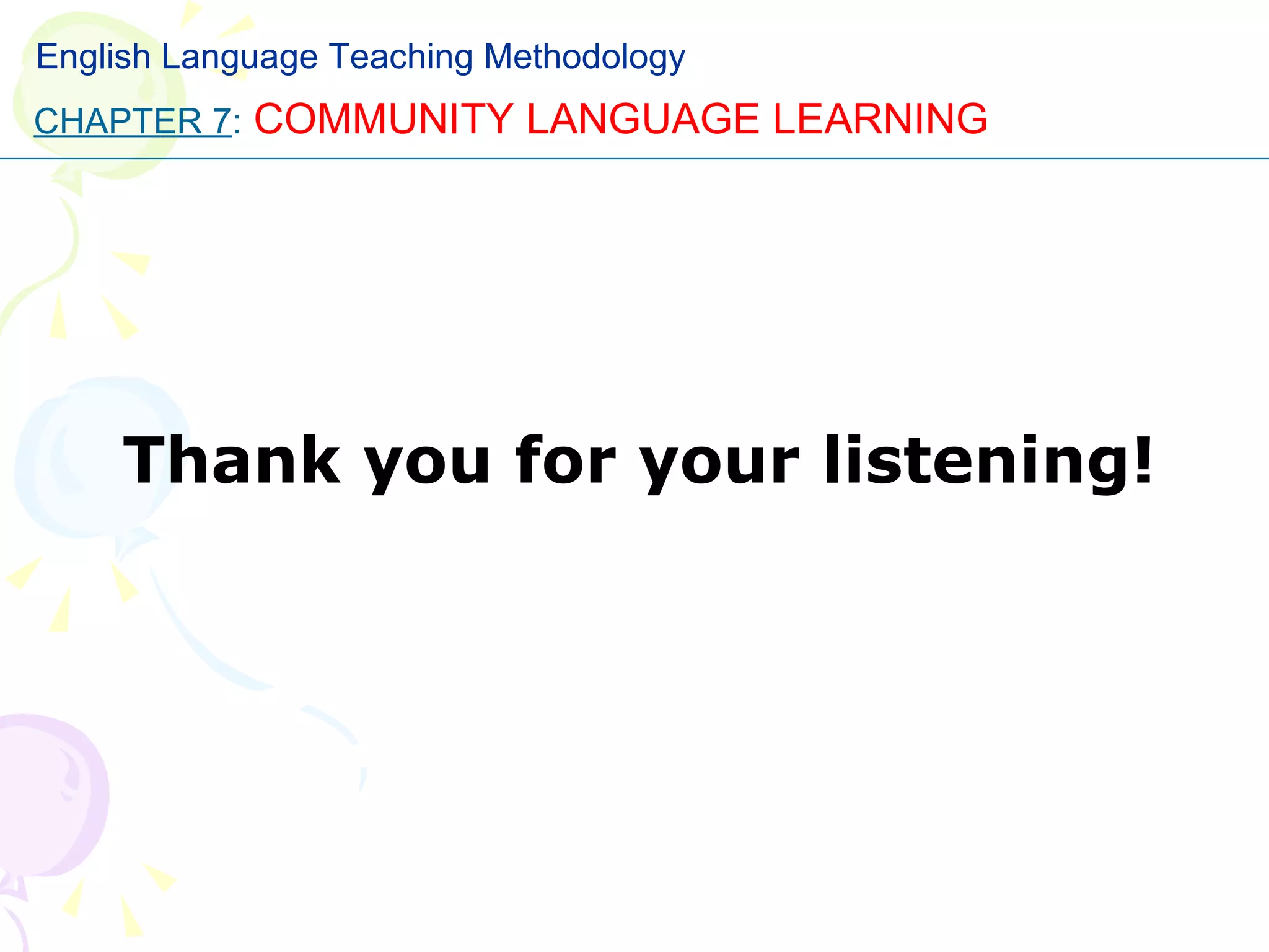 Thank you for your listening! CHAPTER 7 :   COMMUNITY LANGUAGE LEARNING English Language Teaching Methodology 