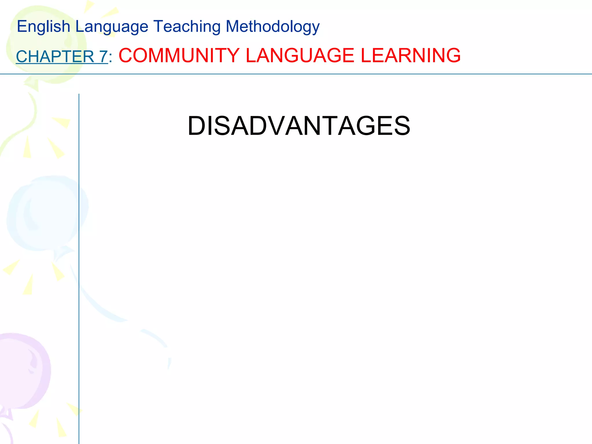 DISADVANTAGES CHAPTER 7 :   COMMUNITY LANGUAGE LEARNING English Language Teaching Methodology 