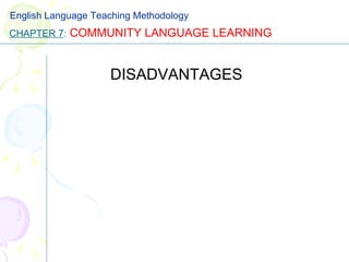 DISADVANTAGES CHAPTER 7 :   COMMUNITY LANGUAGE LEARNING English Language Teaching Methodology 