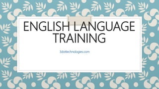 ENGLISH LANGUAGE
TRAINING
3dottechnologies.com
 