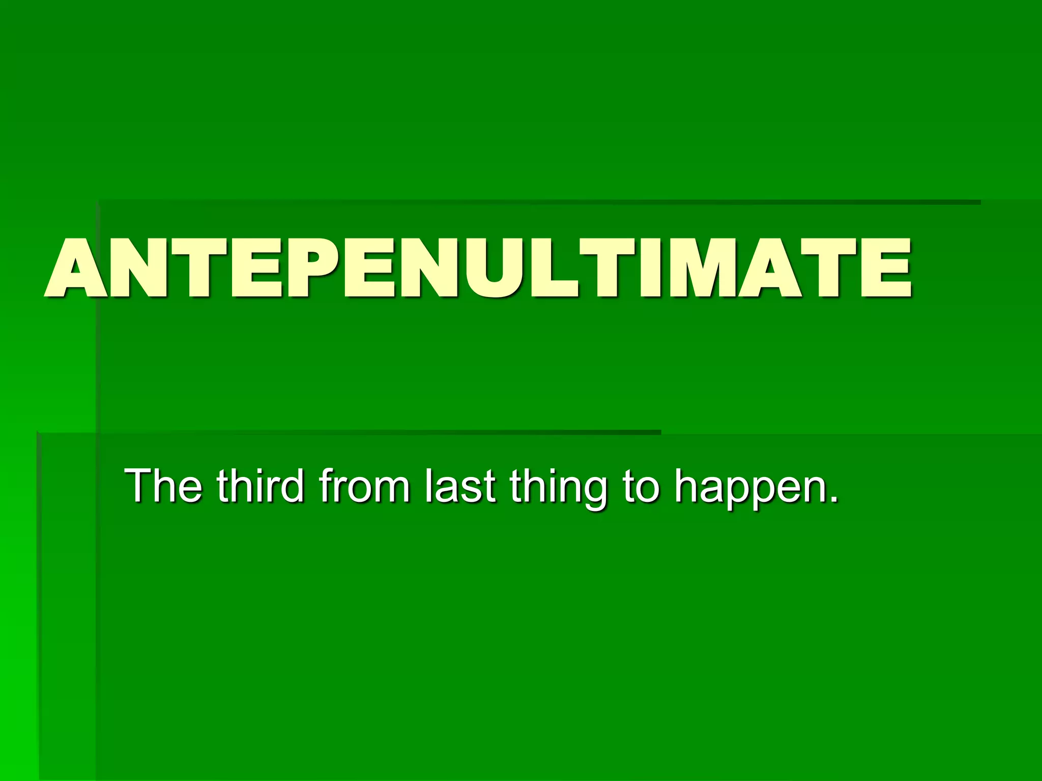 ANTEPENULTIMATE
The third from last thing to happen.