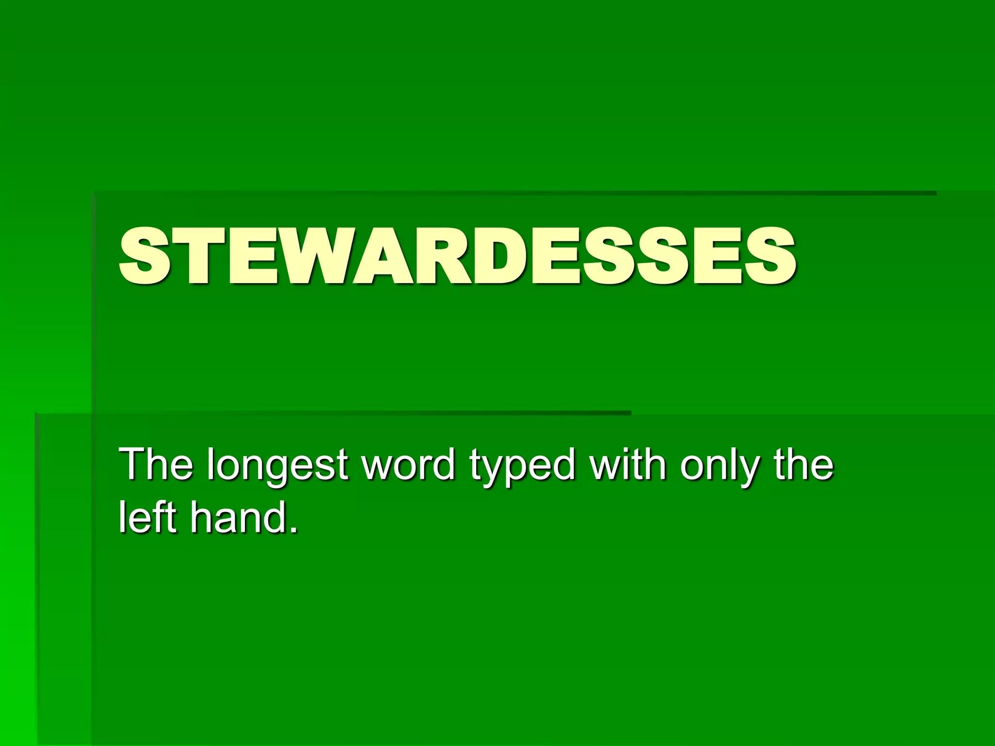 STEWARDESSES
The longest word typed with only the
left hand.