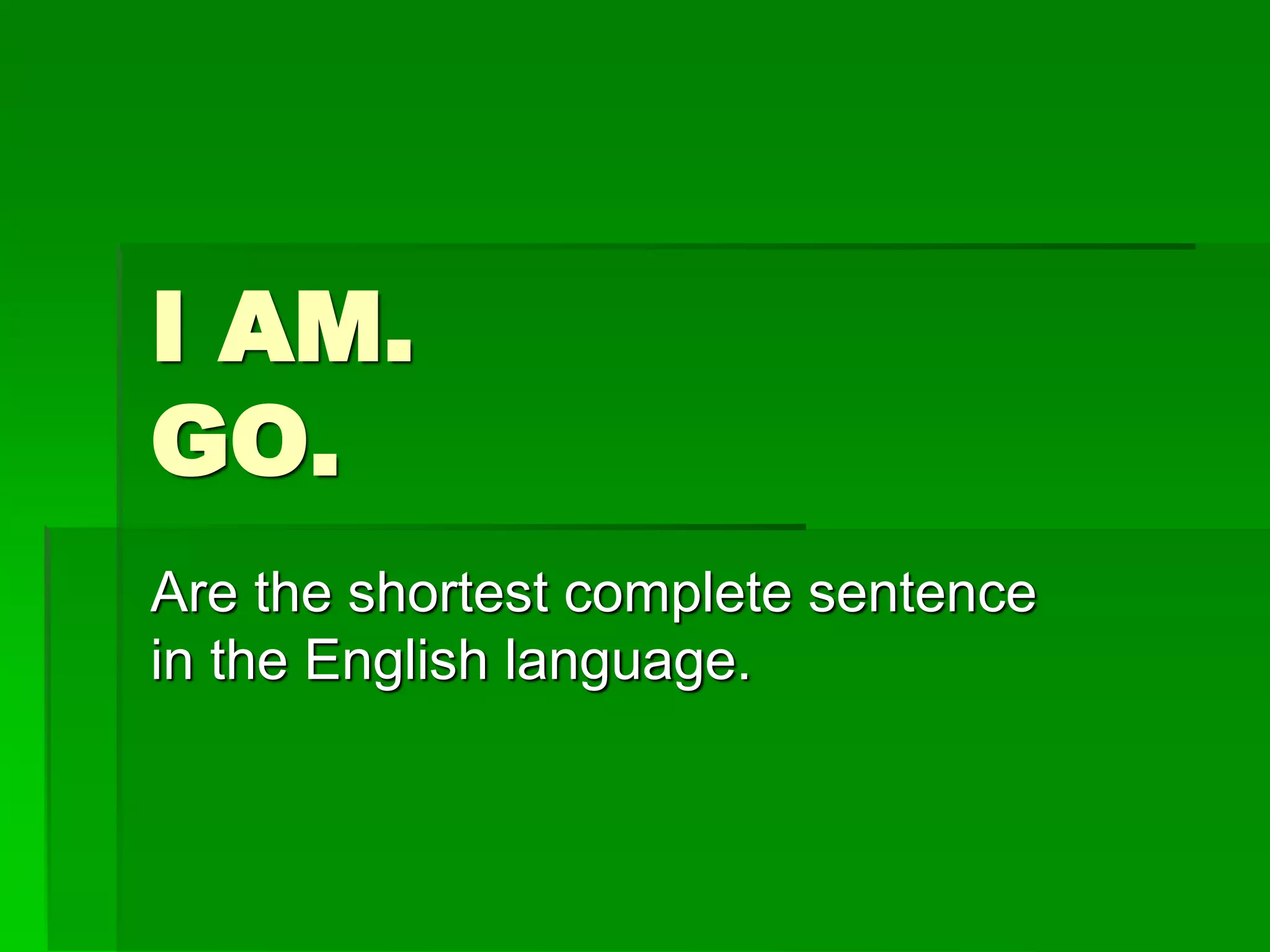 I AM.
GO.
Are the shortest complete sentence
in the English language.