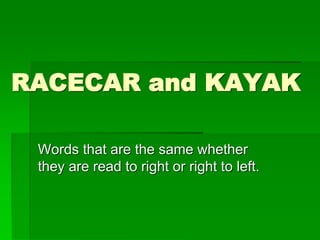 RACECAR and KAYAK
Words that are the same whether
they are read to right or right to left.
 