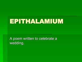EPITHALAMIUM
A poem written to celebrate a
wedding.
 